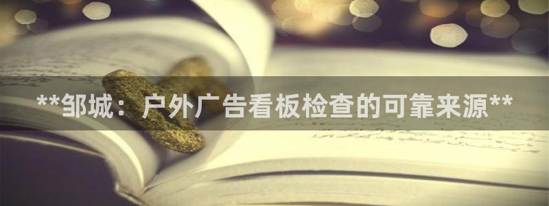 杏宇平台登录方法：**邹城：户外广告看板检查的可靠来源**