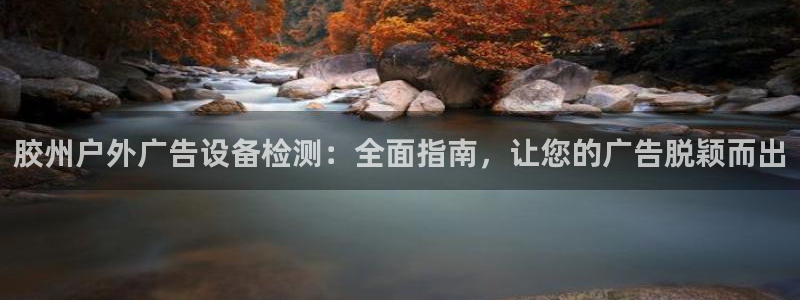 杏宇平台测速链接：胶州户外广告设备检测：全面指南，让您的广告脱颖而出