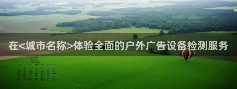 杏宇平台代理怎么赚钱的：在<城市名称>体验全面的户外广告设备检测服务