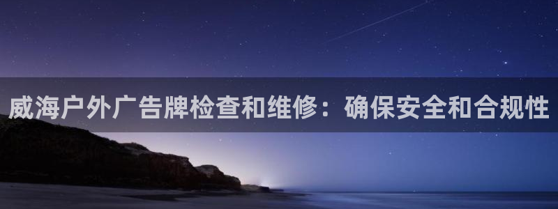 杏宇平台代理怎么赚钱：威海户外广告牌检查和维修：确保安全和合规性