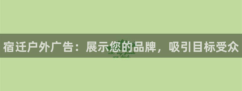 杏宇平台代理怎么赚钱：宿迁户外广告：展示您的品牌，吸引目标受众