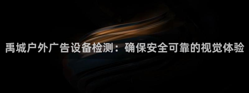 杏宇平台代理怎么赚钱快：禹城户外广告设备检测：确保安全可靠的视觉体验