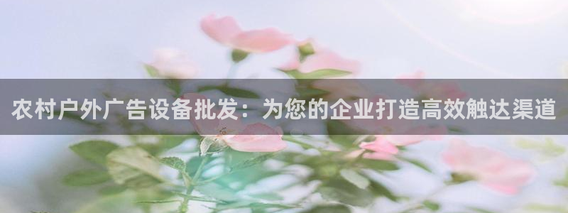 杏宇平台代理怎么赚钱：农村户外广告设备批发：为您的企业打造高效触达渠道
