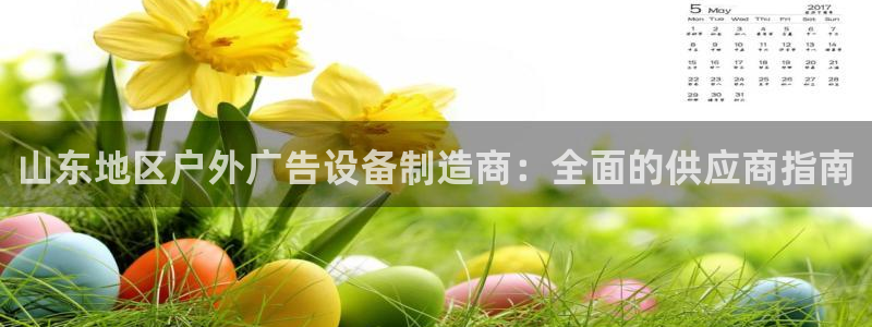 杏宇平台代理怎么赚钱：山东地区户外广告设备制造商：全面的供应商指南