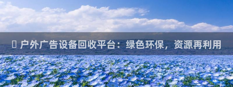 杏宇平台官网注册：✅ 户外广告设备回收平台：绿色环保，资源再利用