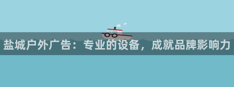 杏宇官方平台官网：盐城户外广告：专业的设备，成就品牌影响力