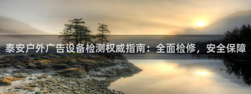 杏宇平台代理多少钱：泰安户外广告设备检测权威指南：全面检修，安全保障