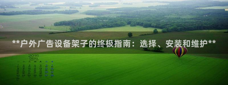 杏宇平台登录步骤是什么：**户外广告设备架子的终极指南：选择、安装和维护**