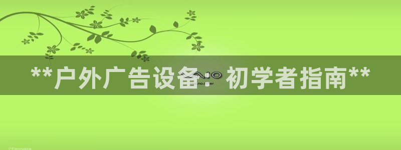 杏宇平台代理多少钱一个：**户外广告设备：初学者指南**