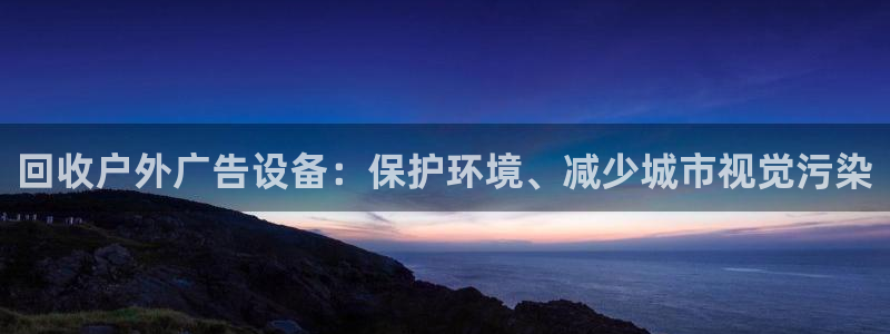 杏宇平台代理怎么赚钱：回收户外广告设备：保护环境、减少城市视觉污染