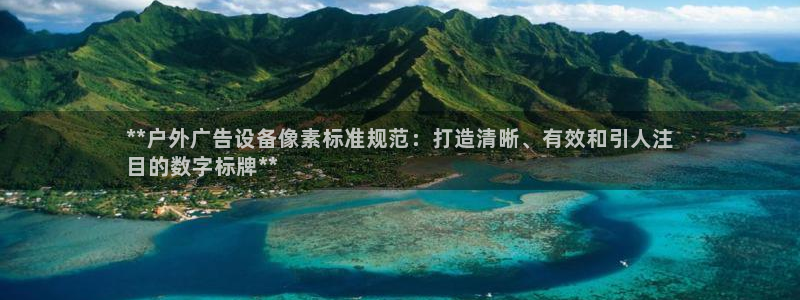 杏宇代理注册：**户外广告设备像素标准规范：打造清晰、有效和引人注
目的数字标牌**