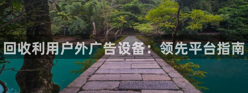 杏宇平台招商电话号码：回收利用户外广告设备：领先平台指南
