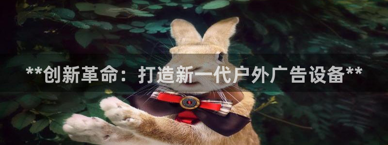 杏宇官方平台官网入口：**创新革命：打造新一代户外广告设备**