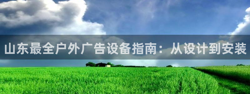 杏宇平台代理多少钱：山东最全户外广告设备指南：从设计到安装