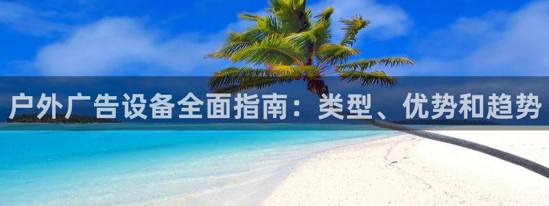杏宇平台登录步骤是什么：户外广告设备全面指南：类型、优势和趋势