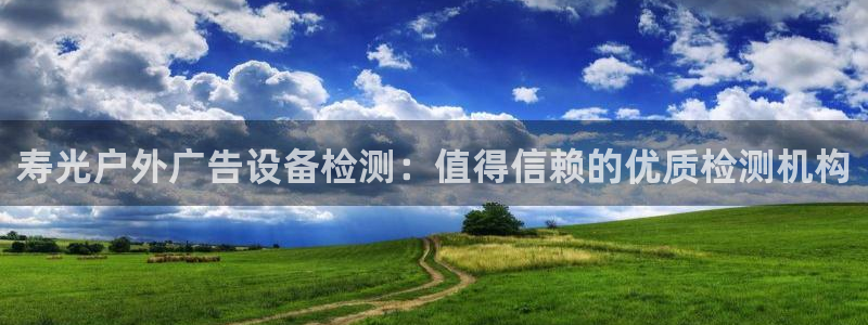 杏宇平台登录步骤图：寿光户外广告设备检测：值得信赖的优质检测机构