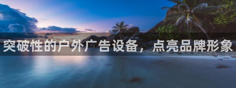 杏宇平台怎么样：突破性的户外广告设备，点亮品牌形象