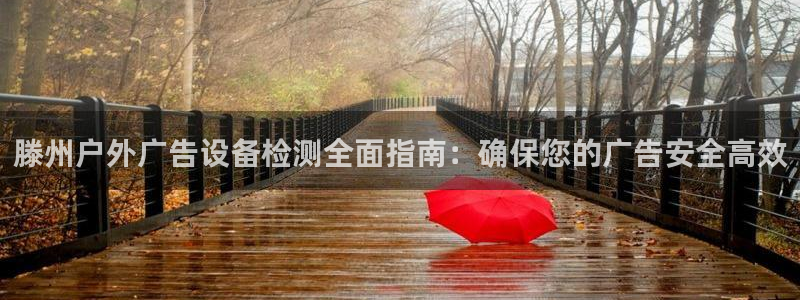 杏宇平台怎么样知乎：滕州户外广告设备检测全面指南：确保您的广告安全高效