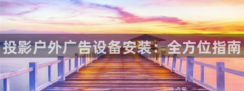 杏宇平台怎么样赚钱：投影户外广告设备安装：全方位指南