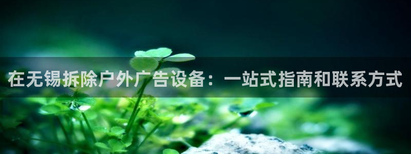 杏宇平台代理怎么样可靠吗：在无锡拆除户外广告设备：一站式指南和联系方式