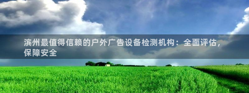 杏宇平台登录步骤：滨州最值得信赖的户外广告设备检测机构：全面评估，
保障安全