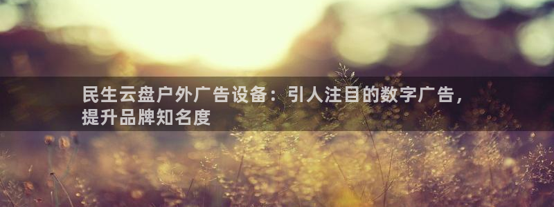 杏宇平台代理怎么样：民生云盘户外广告设备：引人注目的数字广告，
提升品牌知名度