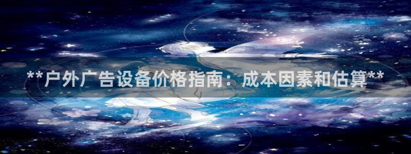 杏宇平台代理多少钱一个：**户外广告设备价格指南：成本因素和估算**