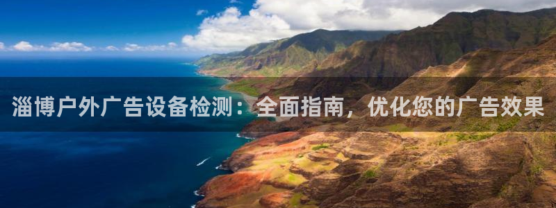 杏宇平台怎么样：淄博户外广告设备检测：全面指南，优化您的广告效果
