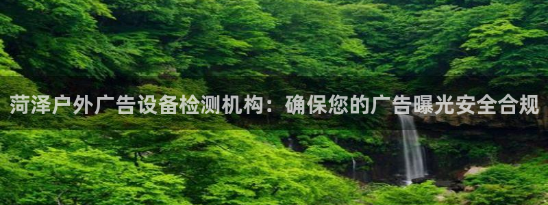 杏宇平台登录步骤：菏泽户外广告设备检测机构：确保您的广告曝光安全合规