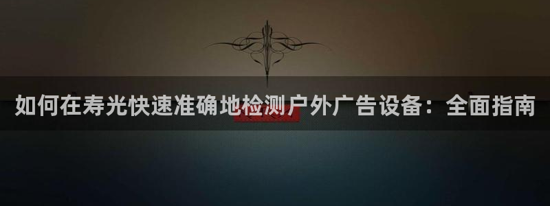 杏宇平台注册地址：如何在寿光快速准确地检测户外广告设备：全面指南