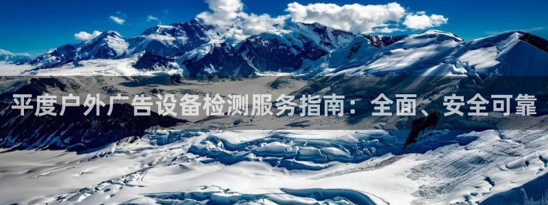杏宇平台注册地址：平度户外广告设备检测服务指南：全面、安全可靠