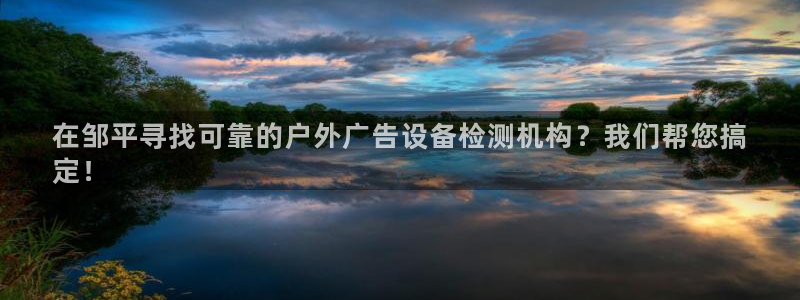 杏宇官方平台官网：在邹平寻找可靠的户外广告设备检测机构？我们帮您搞
定！