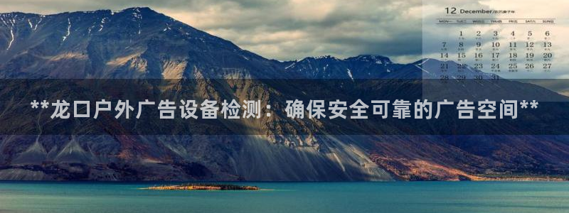 杏宇平台登录方法：**龙口户外广告设备检测：确保安全可靠的广告空间**