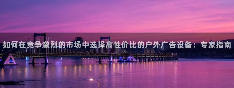 杏宇平台提现为什么这么久呢：如何在竞争激烈的市场中选择高性价比的户外广告设备：专家指南