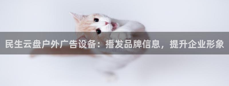 杏宇平台代理怎么赚钱的：民生云盘户外广告设备：播发品牌信息，提升企业形象
