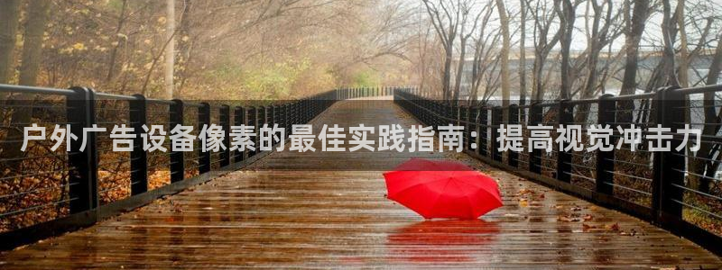 杏宇平台代理多少钱：户外广告设备像素的最佳实践指南：提高视觉冲击力