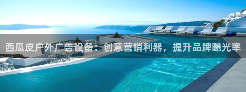 杏宇平台代理怎么赚钱快：西瓜皮户外广告设备：创意营销利器，提升品牌曝光率