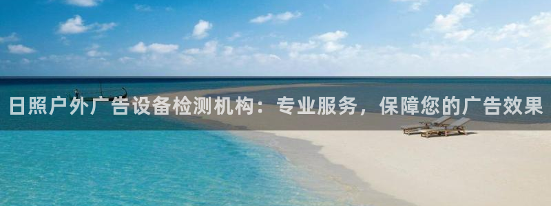 杏宇平台注册地址在哪里：日照户外广告设备检测机构：专业服务，保障您的广告效果