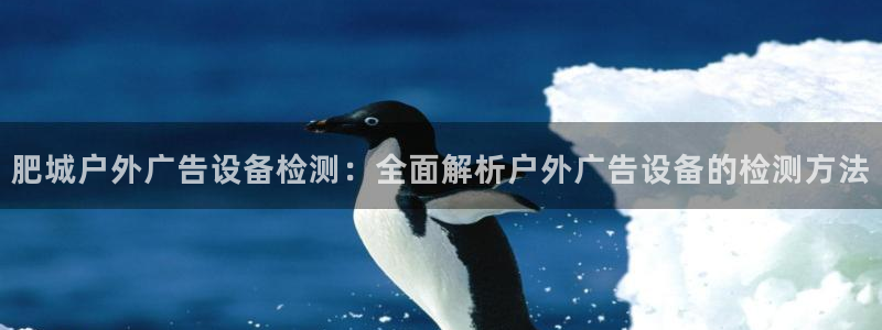 杏宇平台注册登录：肥城户外广告设备检测：全面解析户外广告设备的检测方法