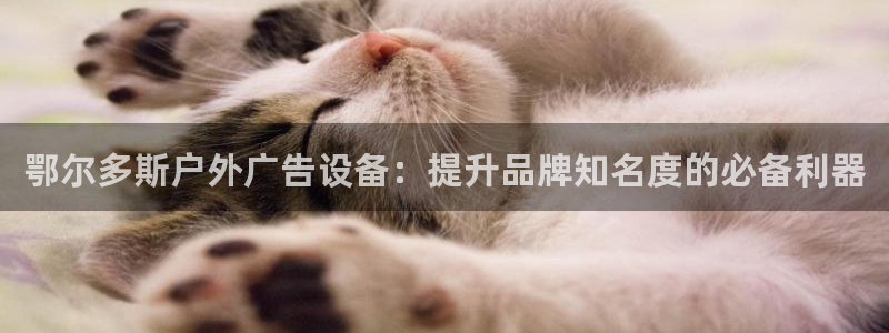 杏宇平台登录步骤：鄂尔多斯户外广告设备：提升品牌知名度的必备利器