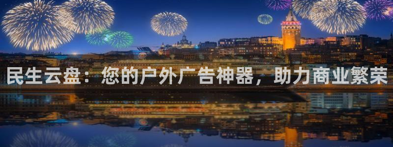 杏宇平台代理多少钱一个：民生云盘：您的户外广告神器，助力商业繁荣