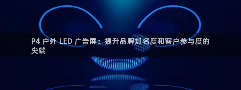 杏宇平台主管：P4 户外 LED 广告屏：提升品牌知名度和客户参与度的
尖端