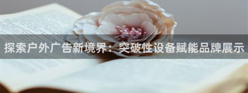 杏宇平台是什么：探索户外广告新境界：突破性设备赋能品牌展示