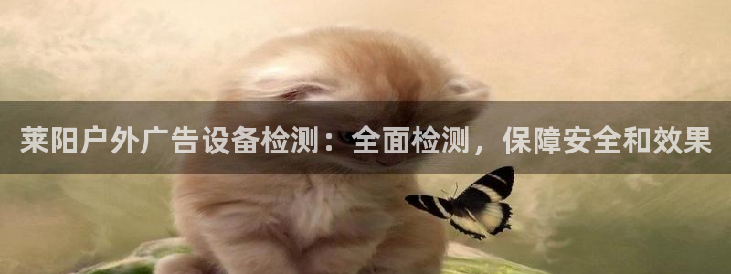 杏宇平台招商怎么样：莱阳户外广告设备检测：全面检测，保障安全和效果