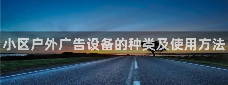 杏宇平台怎么样知乎：小区户外广告设备的种类及使用方法