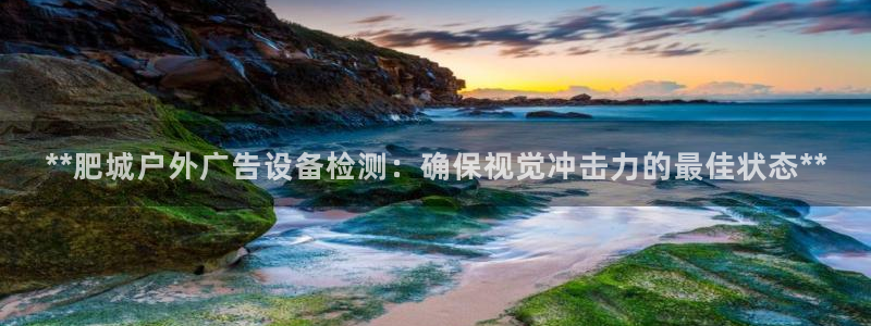 杏宇平台代理怎么样：**肥城户外广告设备检测：确保视觉冲击力的最佳状态**