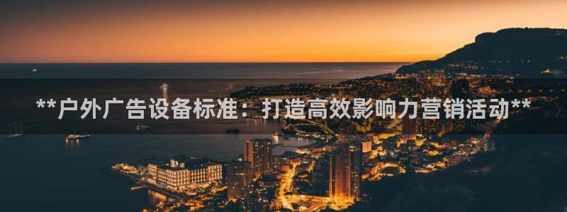 杏宇平台登录步骤图：**户外广告设备标准：打造高效影响力营销活动**