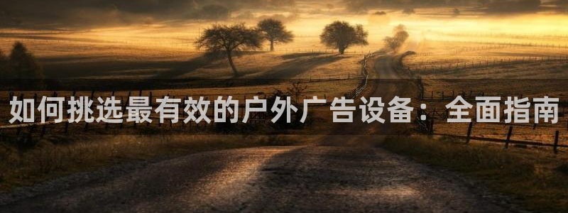 杏宇平台总代理是谁：如何挑选最有效的户外广告设备：全面指南