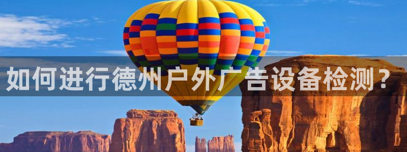 杏宇平台登录步骤图：如何进行德州户外广告设备检测？
