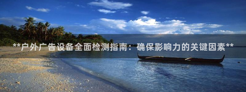 杏宇平台代理怎么赚钱的：**户外广告设备全面检测指南：确保影响力的关键因素**
